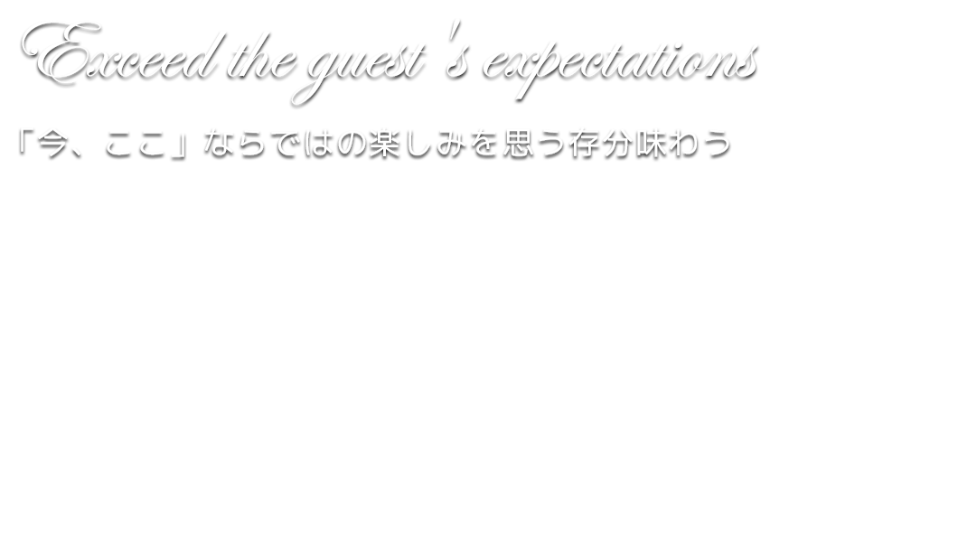 Exceed the guest's expectations 「今、ここ」ならではの楽しみを思う存分味わう